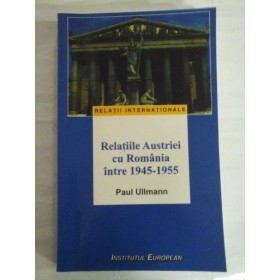 RELATIILE AUSTRIEI CU ROMANIA INTRE 1945-1955 - PAUL ULLMANN